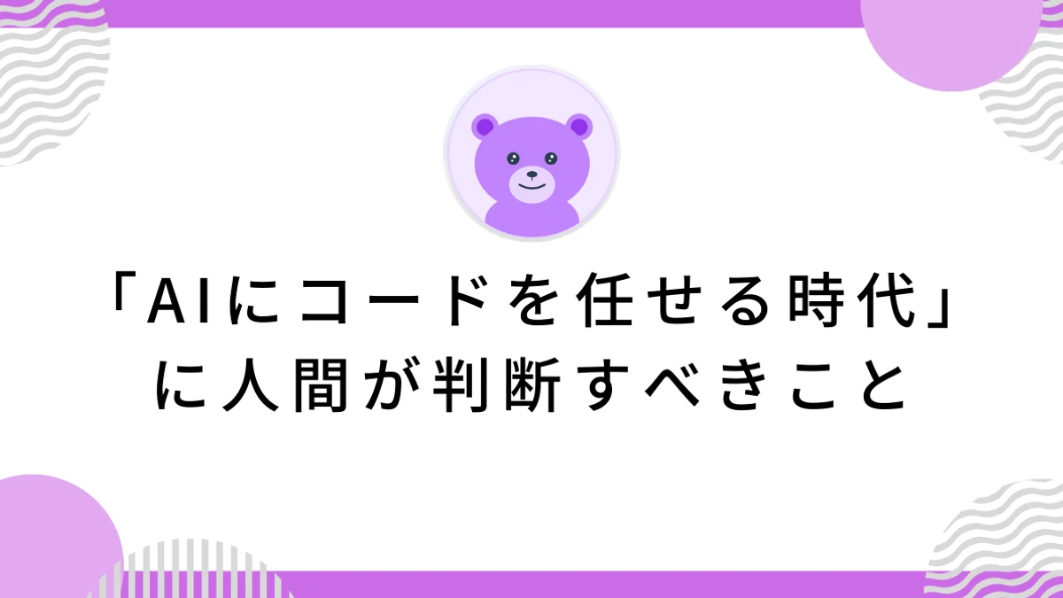「AIにコードを任せる時代」に人間が判断すべきこと