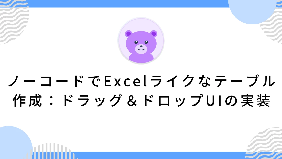 ノーコードでExcelライクなテーブル作成：ドラッグ＆ドロップUIの実装