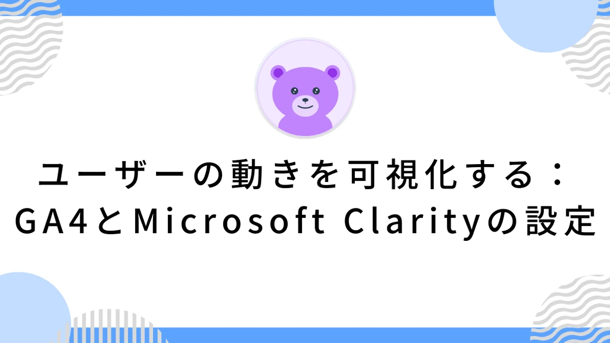 ユーザーの動きを可視化する：GA4とMicrosoft Clarityの設定